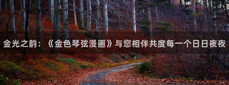 香蕉漫画免费阅读下拉式漫画星球：金光之韵：《金色琴弦漫画》与您相伴共度每一个日日夜夜