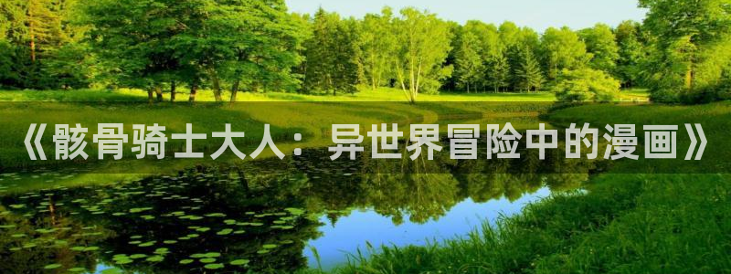 香蕉羞羞漫画：《骸骨骑士大人：异世界冒险中的漫画》