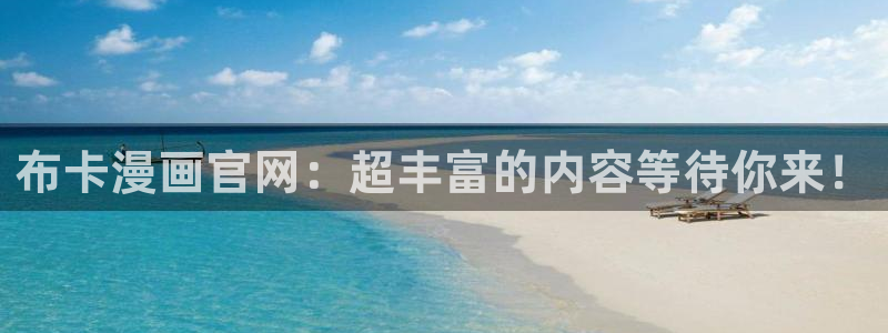 香蕉漫画网站入口：布卡漫画官网：超丰富的内容等待你来！