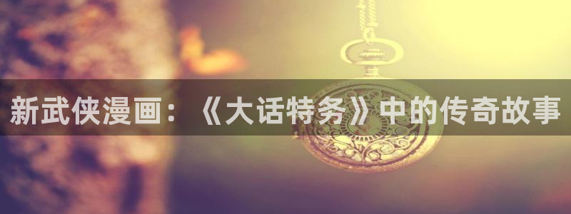香蕉漫画书下拉式阅读方法：新武侠漫画：《大话特务》中的传奇故事