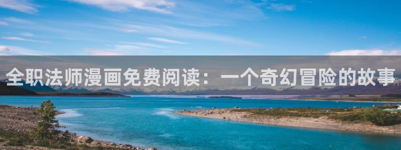 香蕉文化漫画书免费阅读平台下拉式：全职法师漫画免费阅读：一个奇幻冒险的故事