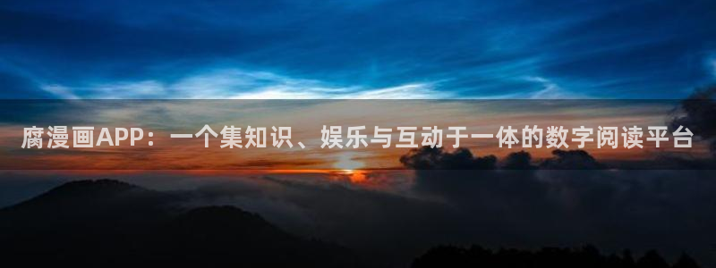 香蕉文化漫画书免费阅读平台下拉式：腐漫画APP：一个集知识、娱乐与互动于一体的数字阅读平台
