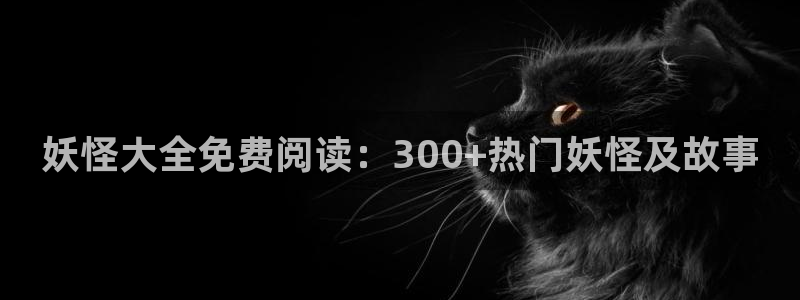 香蕉漫画免费读漫画网下拉式免费：妖怪大全免费阅读：300+热门妖怪及故事