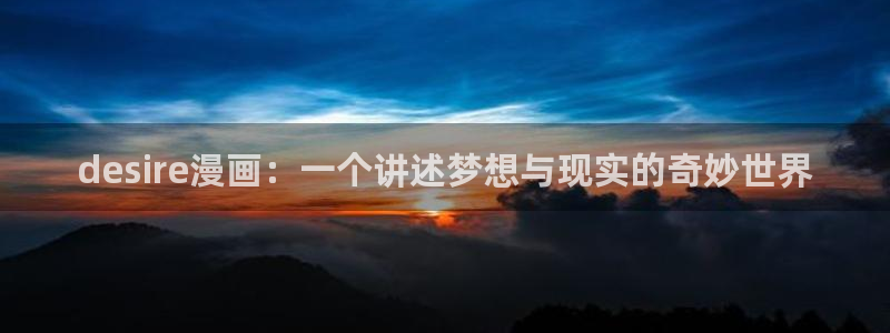香蕉文化漫画app：desire漫画：一个讲述梦想与现实的奇妙世界