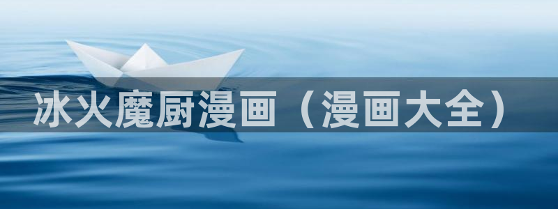 香蕉文化漫画平台免费入口：冰火魔厨漫画（漫画大全）