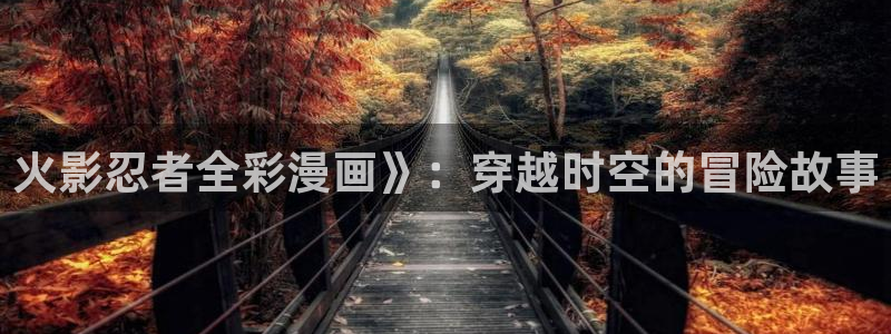 香蕉漫画免费下载：火影忍者全彩漫画》：穿越时空的冒险故事