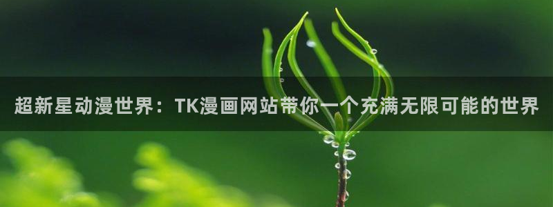 香蕉漫画小说：超新星动漫世界：TK漫画网站带你一个充满无限可能的世界